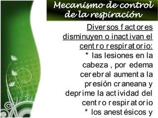 Diversos f act ores
disminuyen o inact ivan el
cent ro respirat orio:
* las lesiones en la
cabeza , por edema
cerebral aument a la
presión craneana y
deprime la act ividad del
cent ro respirat orio
* los anest ésicos y
 