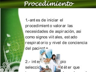 1.-ant es de iniciar el
procedimient o valorar las
necesidades de aspiración, asi
como signos viit ales, est ado
respirat orio y nivel de conciencia
del pacient e
2.- int egrar el equipio
seleccionando un cat ét er que
 