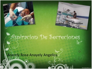 Aspiracion De Secreciones
Aracely Rosa Anayely Angelica
 