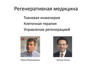Регенеративная медицина
Тканевая инженерия
Клеточная терапия
Управление регенерацией
Энтони АталаПаоло Маккиарини
 
