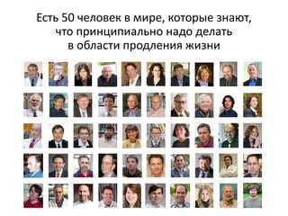 Есть 50 человек в мире, которые знают,
что принципиально надо делать
в области продления жизни
 