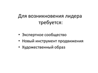 • Экспертное сообщество
• Новый инструмент продвижения
• Художественный образ
Для возникновения лидера
требуется:
 
