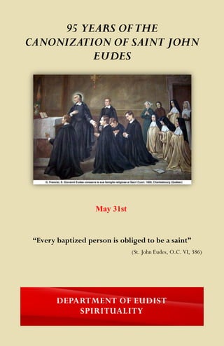 95 YEARS OFTHE
CANONIZATION OF SAINT JOHN
EUDES
DEPARTMENT OF EUDIST
SPIRITUALITY
“Every baptized person is obliged to be a saint”
(St. John Eudes, O.C. VI, 386)
May 31st
 