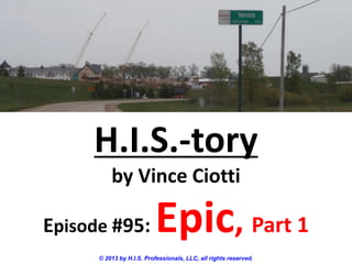 H.I.S.-tory
by Vince Ciotti
Episode #95: Epic, Part 1
© 2013 by H.I.S. Professionals, LLC, all rights reserved.
 
