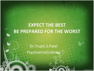 EXPECT THE BEST BE PREPARED FOR THE WORST Dr.Trupti.S.Patel Psychiatrist(Udhna) 