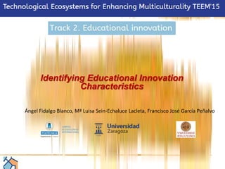 Identifying Educational Innovation
Characteristics
Ángel Fidalgo Blanco, Mª Luisa Sein-Echaluce Lacleta, Francisco José García Peñalvo
 