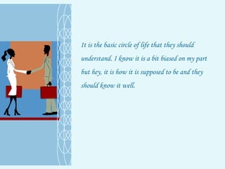 It is the basic circle of life that they should understand. I know it is a bit biased on my part but hey, it is how it is supposed to be and they should know it well.  