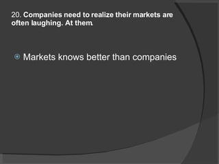 20.  Companies need to realize their markets are often laughing. At them. Markets knows better than companies 