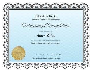 Education To Go
Introduction to Nonprofit Management
Adam Zajac
Instructor-Facilitated Online Learning
This student received a total of 24 hours of training
January 31, 2014
 