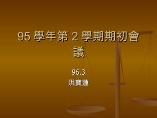 95 學年第 2 學期期初會議 96.3 洪寶蓮 