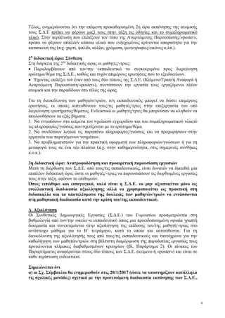 4
Τέλος, ενημερώνονται ότι την επόμενη προκαθορισμένη 2η ώρα εκπόνησης της ατομικής
τους Σ.Δ.Ε πρέπει να φέρουν μαζί τους στην τάξη τις οδηγίες και το συμπληρωματικό
υλικό. Στην περίπτωση που επιλέξουν τον τύπο της Αναρτώμενης Παρουσίασης/«poster»,
πρέπει να φέρουν επιπλέον κάποια υλικά που ενδεχομένως κρίνονται απαραίτητα για την
κατασκευή της (π.χ. χαρτί, ψαλίδι, κόλλα, χρώματα, φωτογραφίες/εικόνες κ.λπ.).
2η
διδακτική ώρα: Σύνθεση
Στη διάρκεια της 2ης
διδακτικής ώρας οι μαθητές/-τριες:
Παραλαμβάνουν από τον/την εκπαιδευτικό το συγκεκριμένο προς διερεύνηση
ερώτημα/θέμα της Σ.Δ.Ε., καθώς και τυχόν επιμέρους ερωτήσεις που το εξειδικεύουν.
Έχοντας επιλέξει τον έναν από τους δύο τύπους της Σ.Δ.Ε. (Κείμενο/Γραπτή Αναφορά ή
Αναρτώμενη Παρουσίαση/«poster»), συντάσσουν την εργασία τους εργαζόμενοι πλέον
ατομικά και την παραδίδουν στο τέλος της ώρας.
Για τη διευκόλυνση των μαθητών/τριών, ο/η εκπαιδευτικός μπορεί να δώσει επιμέρους
ερωτήσεις, οι οποίες κατευθύνουν τους/τις μαθητές/τριες στην επεξεργασία του υπό
διερεύνηση ερωτήματος/θέματος. Ενδεικτικά οι μαθητές/τριες θα μπορούσαν να κληθούν να
ακολουθήσουν τα εξής βήματα:
1. Να εντοπίσουν στα κείμενα του σχολικού εγχειριδίου και του συμπληρωματικού υλικού
τις πληροφορίες/γνώσεις που σχετίζονται με το ερώτημα/θέμα.
2. Να συνδέσουν λογικά τις παραπάνω πληροφορίες/γνώσεις και να προχωρήσουν στην
ερμηνεία των παραγόμενων νοημάτων.
3. Να προβληματιστούν για την πρακτική εφαρμογή των πληροφοριών/γνώσεων ή για τη
μεταφορά τους σε ένα νέο πλαίσιο (π.χ. στην καθημερινότητα, στις σημερινές συνθήκες
κ.ο.κ.).
3η διδακτική ώρα: Ανατροφοδότηση και προαιρετική παρουσίαση εργασιών
Μετά τη διόρθωση των Σ.Δ.Ε. από τους/τις εκπαιδευτικούς, είναι δυνατόν να διατεθεί μία
επιπλέον διδακτική ώρα, ώστε οι μαθητές/-τριες να παρουσιάσουν τις διορθωμένες εργασίες
τους στην τάξη, εφόσον το επιθυμούν.
Όπως ειπώθηκε και εισαγωγικά, καλό είναι η Σ.Δ.Ε. να μην αξιοποιείται μόνο ως
εναλλακτική διαδικασία αξιολόγησης αλλά να χρησιμοποιείται ως πρακτική στη
διδασκαλία και τα αποτελέσματα της δουλειάς των μαθητών/τριών να εντάσσονται
στη μαθησιακή διαδικασία κατά την κρίση του/της εκπαιδευτικού.
Δ. Αξιολόγηση
Οι Συνθετικές Δημιουργικές Εργασίες (Σ.Δ.Ε.) του Γυμνασίου προσμετρώνται στη
βαθμολογία από τον/την οικείο/-α εκπαιδευτικό όπως μια προειδοποιημένη ωριαία γραπτή
δοκιμασία και συνεκτιμώνται στην αξιολόγηση της επίδοσης του/της μαθητή/-τριας στο
αντίστοιχο μάθημα για το Β΄ τετράμηνο, κατά το οποίο και κατατίθενται. Για τη
διευκόλυνση της αξιολόγησής τους από τους/τις εκπαιδευτικούς και ταυτόχρονα για την
καθοδήγηση των μαθητών/τριών στη βέλτιστη διαμόρφωση της παραδοτέας εργασίας τους
προτείνονται κλίμακες διαβαθμισμένων κριτηρίων (βλ. Παράρτημα 2). Οι πίνακες του
Παραρτήματος αναφέρονται στους δύο τύπους των Σ.Δ.Ε. (κείμενο ή «poster») και είναι σε
κάθε περίπτωση ενδεικτικοί.
Σημειώνεται ότι
α) οι Σχ. Σύμβουλοι θα ενημερωθούν στις 20/1/2017 (ώστε να υποστηρίξουν κατάλληλα
τις σχολικές μονάδες) σχετικά με την προτεινόμενη διαδικασία εκπόνησης των Σ.Δ.Ε.,
 