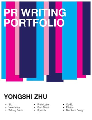 PR WRITING
PORTFOLIO
YONGSHI ZHU
• Bio
• Newsletter
• Talking Points
• Pitch Letter
• Fact Sheet
• Speech
• Op-Ed
• E-letter
• Brochure Design
 