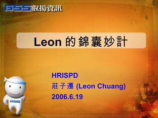 Leon 的錦囊妙計 HRISPD 莊子遷 (Leon Chuang) 2006.6.19 