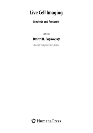 Live Cell Imaging
Methods and Protocols
Edited by
Dmitri B. Papkovsky
University CollegeCork,Cork,Ireland
 