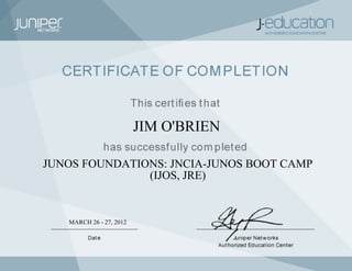 JIM O'BRIEN
JUNOS FOUNDATIONS: JNCIA-JUNOS BOOT CAMP
(IJOS, JRE)
MARCH 26 - 27, 2012
 