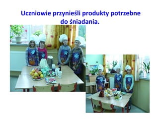 Uczniowie przynieśli produkty potrzebne 
do śniadania. 
 