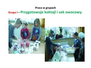 Praca w grupach 
Grupa I – Przygotowuje koktajl i sok owocowy. 
 