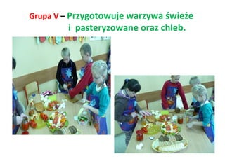 Grupa V – Przygotowuje warzywa świeże 
i pasteryzowane oraz chleb. 
 