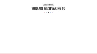 WHO ARE WE SPEAKING TO
TARGET MARKET
 