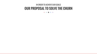 OUR PROPOSAL TO SOLVE THE CHURN
IN ORDER TO ACHIEVE OUR GOALS
 