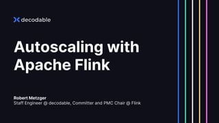 Autoscaling with
Apache Flink
Robert Metzger
Staff Engineer @ decodable, Committer and PMC Chair @ Flink
 