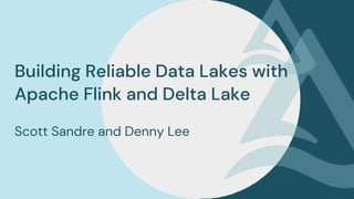 Building Reliable Data Lakes with
Apache Flink and Delta Lake
Scott Sandre and Denny Lee
 
