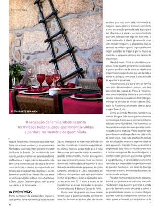 64
ROTEIRO DÃO
segura.Noentanto,onossocoraçãobatemais
forte por um outro endereço improvável em
Ranhados, onde não é raro encontrar o staff
da Quinta de Lemos. Em território de bom
cabrito,umdosmelhoreséservidonoRetiro
da Manhosa. O lugar, à beira do asfalto, não
temoutrapretensãoquenãosejaadeservir
um cabrito de primeira, acompanhado por
broadaboaebatatasfritascaseiras.E,ounão
fossemosprodutoresclientesdacasa,entre
osvinhos propostos estão o Dona Santana e
o Dona Louise. Que nem ginjas com a carne
suculenta e de forte sabor.
IN VINO VERITAS
Perto de Nelas fica Caldas da Felgueira,
que ganhou fama e proveito graças às suas
águas, ideais para as vias respiratórias e as
afeçõesreumáticasemúsculo-esqueléticas.
Na aldeia, tudo ou quase tudo gira à volta
das termas, pelo que de março a novembro,
quando estão abertas, muitos são aqueles
que aqui procuram pouso mais ou menos
demorado. Habituadas a frequentar a casa
dosavósnaaldeiadesdepequenas,asirmãs
Catarina, advogada, e Lídia, educadora de
infância, não queriam que esse património
afetivo se perdesse. Com a ajuda dos pais,
arrancaram em 2011 com a intenção de
transformar as casas herdadas no projeto
Country Houses & Nature Casas do Pátio.
Duas casas de granito em mau estado
deram lugar a quatro unidades a brilhar de
novo. No formato de cubos, elas são de um
ou dois quartos, com sala, kitchenette e,
nalguns casos, terraço. Comum, o conforto
e uma decoração pensada pela dupla para
ser charmosa e jovial – as irmãs Minhoto
queriam acrescentar algo de diferente, e
mais elaborado, à oferta já existente, mas
sem excluir ninguém. O propósito é que as
pessoassesintamagosto,logoelasmesmo
fazem questão de trazer à porta, todas as
manhãs, o pequeno-almoço em cestas de
piquenique.
Mais há mais. Entre as atividades pre-
vistas estão quatro programas associados
a quatro produtores de vinho da região que
proporcionamexperiênciasquevãodavisitaa
vinhaseaadegas,comprova,àpossibilidade
de apanhar e pisar uva.
Nãoporacaso,ejáqueaideiadefamília
tem sido denominador comum, um dos
parceiros das Casas do Pátio, a Palwines,
tem uma trajetória idêntica e um vínculo
familiar.CatarinaécasadacomPedroBorges,
enólogo na Vinícola de Nelas e, desde 2012,
sócio da Palwines juntamente com os seus
irmãos Ana e Luís.
Como as irmãs Minhoto, também os
manos Borges (são eles que insistem na
terminologia, tanto que o primeiro vinho foi
batizadocomoQuintadosTrêsManinhos)se
fixaramnoexemplodosavósparadarconti-
nuidadeaumatradição.Pedropodetersido
quem levou mais longe o fascínio pelo ofício
de fazer vinho, mas toda a família foi tocada
por essa ligação ancestral. A prova é que os
pais apoiaram (moral e financeiramente) a
empreitada dos filhos e incentivaram-nos
a formar a empresa. Na base do negócio, o
exemplo dado pelo avô, que vendia a granel
a sua produção, e várias parcelas de vinha
herdadasquenoseutotalnãoperfazemmais
do que dois hectares – um deles de Touriga
Nacionaleooutro,emtalhõesdispersos,de
vinhas muito antigas.
Focadosnumaproduçãomuitopequena,
que na sua primeira incursão no mercado
não foi além das duas mil garrafas, e, ainda
que não tenham posto de parte o saber e
as possibilidade atuais, os manos Borges
querem fazer da componente familiar e do
labor quase artesanal a principal marca de
>>
A sensação de familiaridade assenta
na trindade hospitalidade-gastronomia-vinhos
e perdura na memória de quem visita.
>>
RESTAURANTE BEM-HAJA
56-67_Dão_CC AP.indd 64 19-09-2014 18:04:46
 