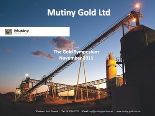 Mutiny Gold Ltd



               The Gold Symposium
                 November 2011




Contact: John Greeve   Tel: 08 9368 2722   Email: mgl@mutinygold.com.au   www.mutiny gold.com.au
 
