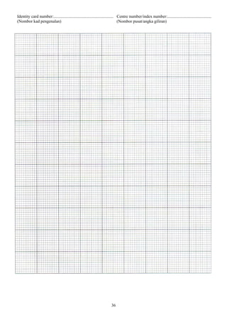 Identity card number:......................................................... Centre number/index number:..........................................
(Nombor kad pengenalan)                                                        (Nombor pusat/angka giliran)




                                                                       36
 
