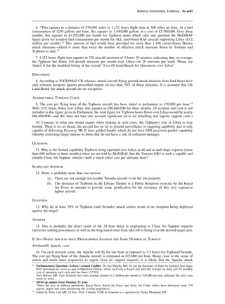 Defence Committee: Evidence Ev w41




   6. *This equates to a distance of 576,000 miles or 1,152 hours ﬂight time at 500 miles an hour. At a fuel
consumption of 1250 gallons per hour, this equates to 1,440,000 gallons at a cost of £5,760,000. Over three
months, this equates to £1,920,000 per month for Typhoon alone which calls into question the MoD/RAF
ﬁgure given for aviation fuel consumption per month for ALL land-based RAF aircraft supporting Libya (£1.2
million per month).13 This amount of fuel would have provided for more than 1,100 carrier-borne Harrier
attack missions—which is more than twice the number of effective attack missions ﬂown by Tornado and
Typhoon to date.14
  7. 1,152 hours ﬂight time equates to 330 aircraft missions of 3 hours 30 minutes, indicating that, on average,
the Typhoon has ﬂown 110 aircraft missions per month over Libya—or 28 missions per week. Please see
Annex A for the modiﬁed listing of the overall “Cost Of Land-Based Air Operations over Libya”.

Discussion
  8. According to NATO/MoD UK releases, attack aircraft ﬂying ground attack missions from land bases have
only released weapons against prescribed targets on less than 50% of those missions. It is assumed that UK
Land-Based Air attack aircraft are no exception.

Attributable Typhoon Costs
  9. The cost per ﬂying hour of the Typhoon aircraft has been stated in parliament as £70,000 per hour.15
With 1152 hours ﬂown over Libya, this equates to £80,640,000 for three months. (If aviation fuel cost is not
included in this ﬁgure given to Parliament, the total ﬁgure for Typhoon hours ﬂown over Libya would be nearly
£86,400,000—and this does not take into account signiﬁcant air to air refuelling and logistic support costs.)
   10. Contrary to what one would expect when looking at such costs, the Typhoon’s role in Libya is very
limited. There is no air threat, the aircraft has no air to ground surveillance or targeting capability and is only
capable of delivering Paveway Mk II laser guided bombs which do not have GPS precision guided capability
(thereby restricting target options to those that do not have a risk of collateral damage).

Question
   11. Why is the limited capability Typhoon being operated over Libya at all and at such huge expense (more
than £80 million in three months) when we are told by MoD/RAF that the Tornado GR4 is such a capable and
reliable Close Air Support vehicle—with a much lower cost per airframe hour?

Suspected Answer
     12. There is probably more than one answer:
            (a) There are not enough serviceable Tornado aircraft to do the job properly.
            (b) The presence of Typhoon in the Libyan Theatre is a Public Relations exercise by the Royal
                  Air Force to attempt to provide some justiﬁcation for the existence of this very expensive
                  ﬁghter aircraft.

Question
  13. Why do at least 50% of Typhoon (and Tornado) attack sorties result in no weapons being deployed
against the target?

Answer
   14. This is probably the direct result of the 24 hour delay in responding to Close Air Support requests
(atrocious tasking procedures) as well as the long transit time from take-off to being over the desired target area.

If Sea-Based Air had been Programmed Against the Same Number of Targets
Attributable Apache costs
  16. For each mission sortie, the Apache will ﬂy for one hour as opposed to 3.5 hours for Typhoon/Tornado.
The cost per ﬂying hour of the Apache aircraft is estimated at £15,000 per hour. Being close to the scene of
action and much more responsive to urgent close air support requests, it is likely that the Apache attack
13
     Parliamentary Question—Libya—Armed Conﬂict. Mr Jim Murphy MP: To ask the Secretary of State for Defence how many
     RAF personnel are active as part of Operation Ellamy; where each unit is based; and what the average (a) daily and (b) monthly
     cost of operating each such unit has been. [57703]
     Nick Harvey MP: Fuel Aviation fuel costs average around £1.2 million per month or £43,000 per day, although the costs vary
     week by week.
14
     MOD op update from Monday 27 June
     “Since the start of military operations, Royal Navy, Royal Air Force and Army Air Corps strikes have destroyed some 520
     regime targets that were threatening the civilian population.”
15
     Stated by Peter Luff MP, 24 Nov 2010: Column 319W in response to a question by Penny Mordaunt MP.
 