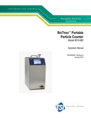 Portable Particle
      Counters




BIOTRAK™ Portable
  Particle Counter
        Model 9510-BD

        Operation Manual

       P/N 6005481, Revision A
                 January 2012
 