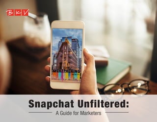 Snapchat Unfiltered:
A Guide for Marketers
 