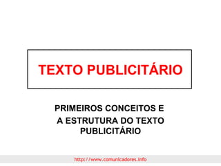 TEXTO PUBLICITÁRIO
PRIMEIROS CONCEITOS E
A ESTRUTURA DO TEXTO
PUBLICITÁRIO
http://www.comunicadores.info

 