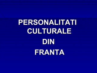 PERSONALITATI
  CULTURALE
     DIN
   FRANTA
 
