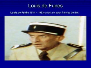 Louis de Funes
Louis de Funès 1914 – 1983) a fost un actor francez de film.
 