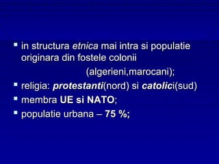  in structura etnica mai intra si populatie
  originara din fostele colonii
                  (algerieni,marocani);
 religia: protestanti(nord) si catolici(sud)
 membra UE si NATO;
 populatie urbana – 75 %;
 