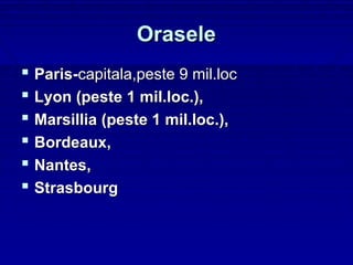 Orasele
 Paris-capitala,peste 9 mil.loc
 Lyon (peste 1 mil.loc.),
 Marsillia (peste 1 mil.loc.),
 Bordeaux,
 Nantes,
 Strasbourg
 