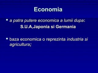 Economia
 a patra putere economica a lumii dupa :
       S.U.A,Japonia si Germania

 baza economica o reprezinta industria si
 agricultura;
 
