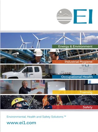 Environmental, Health and Safety Solutions.™
www.ei1.com
Compliance with regulatory standards can be cumbersome. The EI Group, Inc.’s (EI) approach
to safety is unique, as our goal is to simplify the often-complicated regulatory requirements that
confront businesses. Our experience in understanding and meeting your needs in a cost-effective
manner gives you the value you expect from an industry leader like EI. Our safety professionals
provide our clients with the insight and knowledge to help you create a safety program from the
ground up or improve and maintain an existing program.
Our safety compliance services include:
» Program Development				 » Contractor Safety Oversight
» Compliance Audits				 » Post OSHAAudit Consultation and Support	
» Mock OSHA Inspections			 » Process Safety Management
Additionally, EI offers industry specific safety and health training that is customized to meet your
specific needs. Our commitment to industry specific continuing education has resulted in training
course offerings unequaled in the United States and abroad. EI provides education support to the
regulated community through flexibly scheduled courses at cost effective prices.
EI’s training course categories include:
» Safety & Compliance Courses		 » Mold Management Courses
» Asbestos Management Courses		 » Occupational Health Courses
» Lead-Based Paint Management Courses Environmental, Health and Safety Solutions.™
www.ei1.com
Energy & Environment
Industrial Hygiene
Occupational Health
Training
Safety
Safety & Training
 