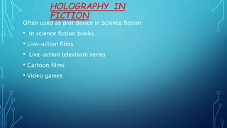 HOLOGRAPHY IN
FICTION
Often used as plot device in Science fiction.
• In science fiction books
• Live-action films
• Live-action television series
• Cartoon films
• Video games
 