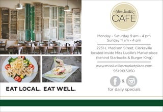 EAT LOCAL. EAT WELL.
Monday - Saturday 9 am - 4 pm
Sunday 11 am - 4 pm
located inside Miss Lucille’s Marketplace
2231-L Madison Street, Clarksville
(behind Starbucks & Burger King)
931.919.5050
www.misslucillesmarketplace.com
&
for daily specials
 