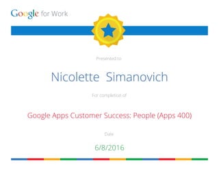 for Work
Presented to
For completion of
Date
Nicolette Simanovich
Google Apps Customer Success: People (Apps 400)
6/8/2016
 