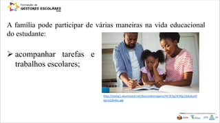 A família pode participar de várias maneiras na vida educacional
do estudante:
 acompanhar tarefas e
trabalhos escolares;
http://statig1.akamaized.net/bancodeimagens/4l/3f/ig/4l3fig1dzkalumf
sgrio1dmko.jpg
 