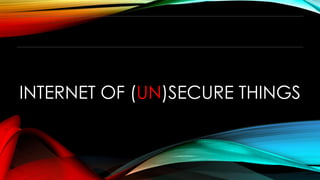 INTERNET OF (UN)SECURE THINGS
 