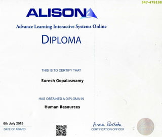 ALISOIMV
Advance Learning Interactive Systems Online
DIPLOMA
THIS IS TO CERTIFY THAT
Suresh Gopalaswamy
HAS OBTAINED A DIPLOMA IN
Human Resources
6th Ju|
y2015
__
DATE OFAWARD ^set': CERTIFICATION OFFICER
 