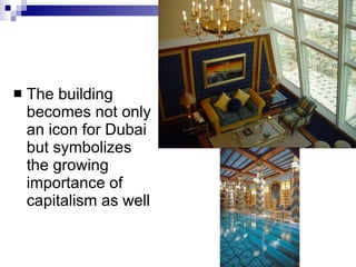 The building becomes not only an icon for Dubai but symbolizes the growing importance of capitalism as well  