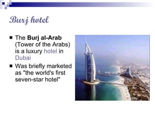 Burj hotel   The  Burj al-Arab  (Tower of the Arabs) is a luxury  hotel  in  Dubai   Was briefly marketed as "the world's first seven-star hotel" 