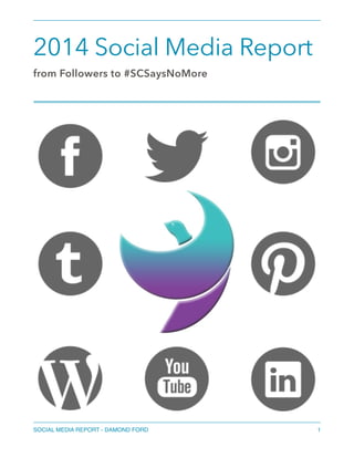 2014 Social Media Report
from Followers to #SCSaysNoMore
 
SOCIAL MEDIA REPORT - DAMOND FORD 1
 