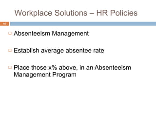 Absenteeism Management Establish average absentee rate Place those x% above, in an Absenteeism Management Program Workplace Solutions – HR Policies 