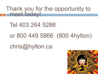 Thank you for the opportunity to meet today! Tel 403 264 5288   or 800 449 5866  (800 4hylton) [email_address] 